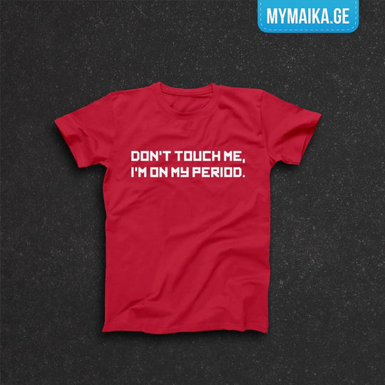 Don't touch me, I'm on my period