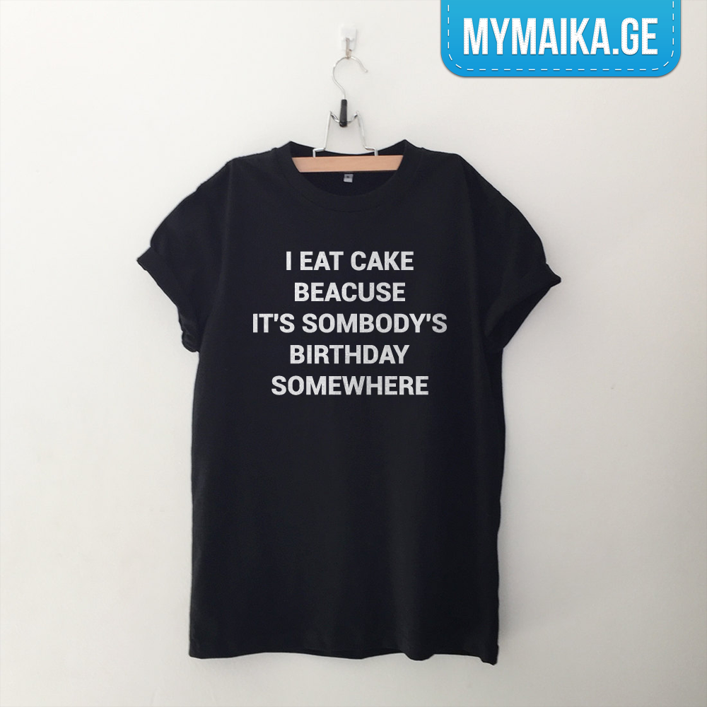 I EAT CAKE BECAUSE ITS SOMEBODYS BIRTHDAY SOMEWHERE