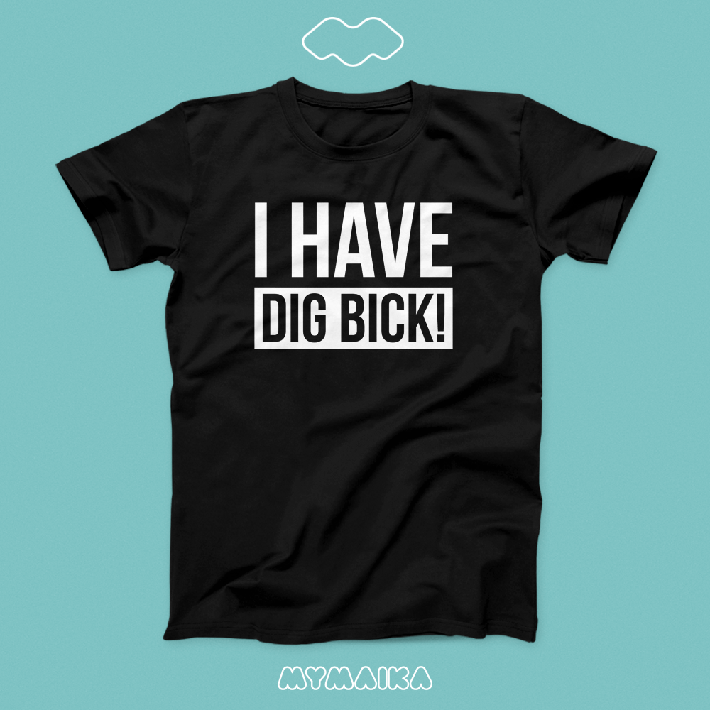I HAVE DIG BICK