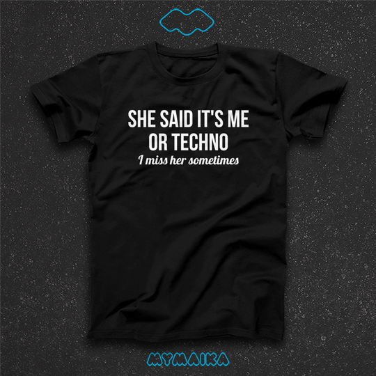 She said it's me or techno