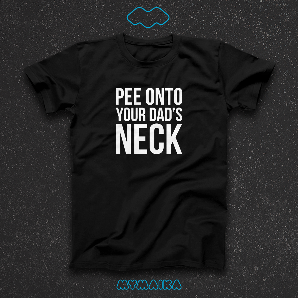 PEE ONTO YOUR DAD'S NECK