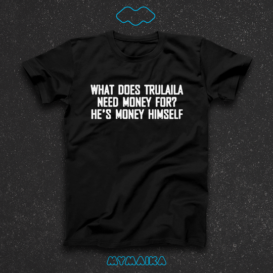 What does trulaila need money for? He's money himself